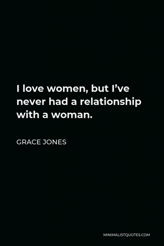 Grace Jones Quote - I love women, but I’ve never had a relationship with a woman.