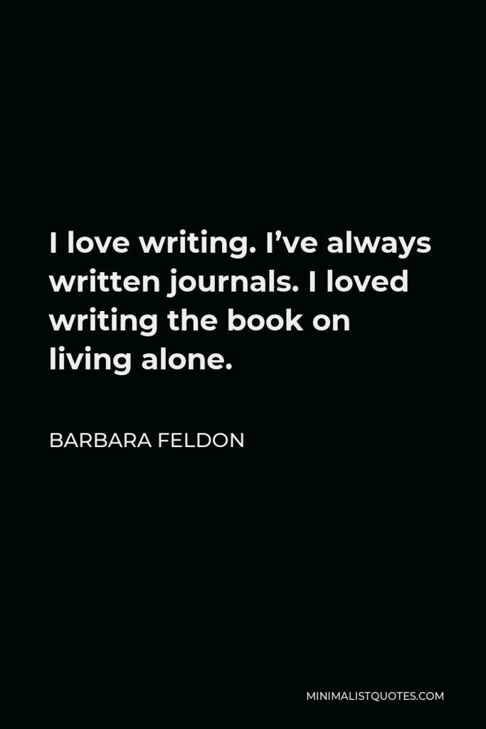 Barbara Feldon Quote - I love writing. I’ve always written journals. I loved writing the book on living alone.