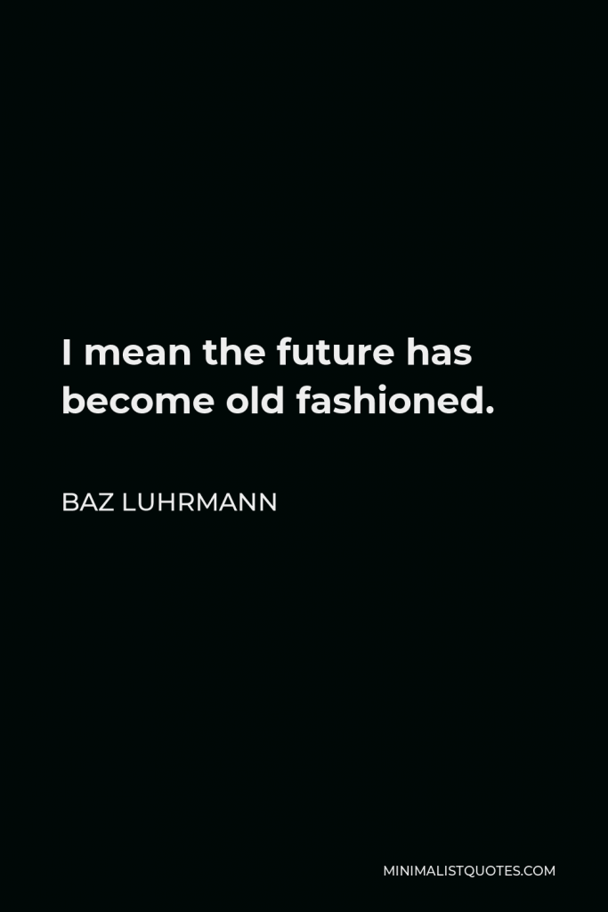 Baz Luhrmann Quote - I mean the future has become old fashioned.