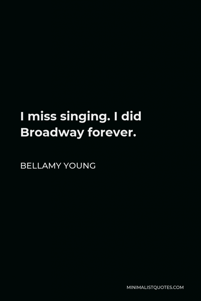 Bellamy Young Quote - I miss singing. I did Broadway forever.