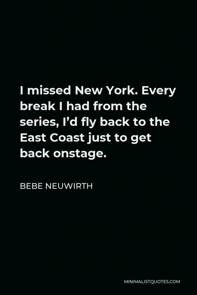 Bebe Neuwirth Quote - I missed New York. Every break I had from the series, I’d fly back to the East Coast just to get back onstage.