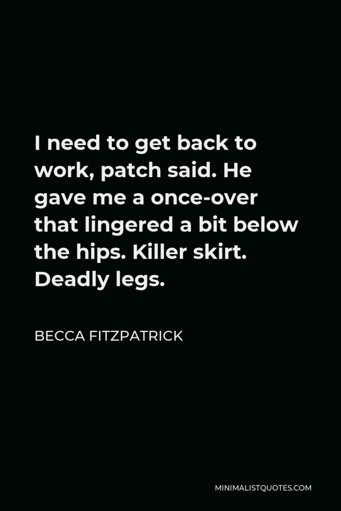 Becca Fitzpatrick Quote - I need to get back to work, patch said. He gave me a once-over that lingered a bit below the hips. Killer skirt. Deadly legs.