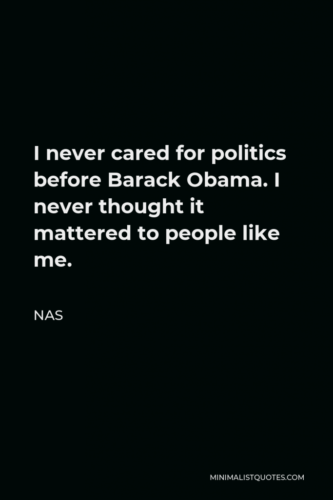 Nas Quote - I never cared for politics before Barack Obama. I never thought it mattered to people like me.