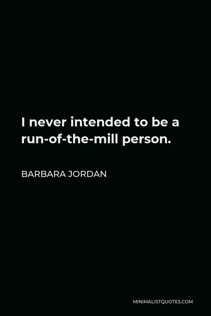 Barbara Jordan Quote - I never intended to be a run-of-the-mill person.