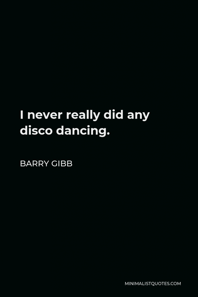 Barry Gibb Quote - I never really did any disco dancing.