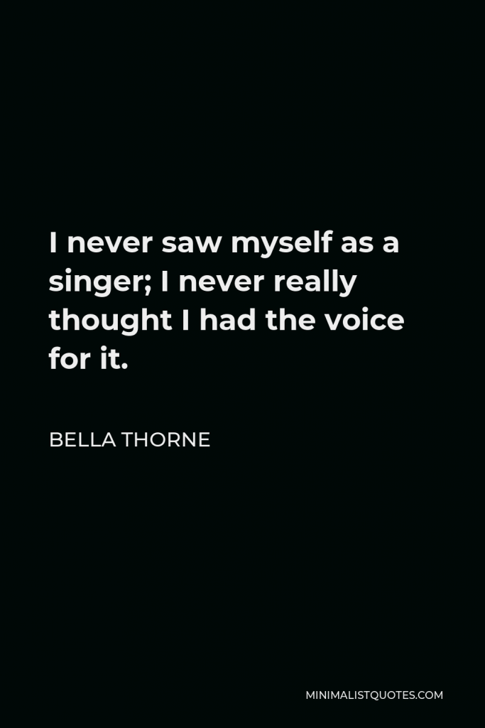 Bella Thorne Quote - I never saw myself as a singer; I never really thought I had the voice for it.
