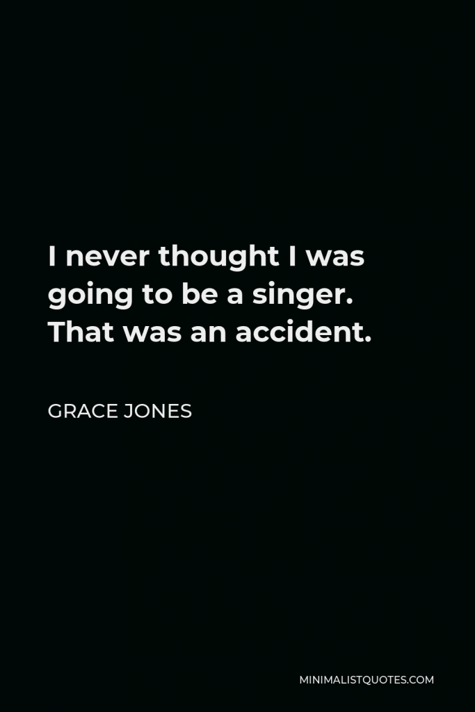 Grace Jones Quote - I never thought I was going to be a singer. That was an accident.