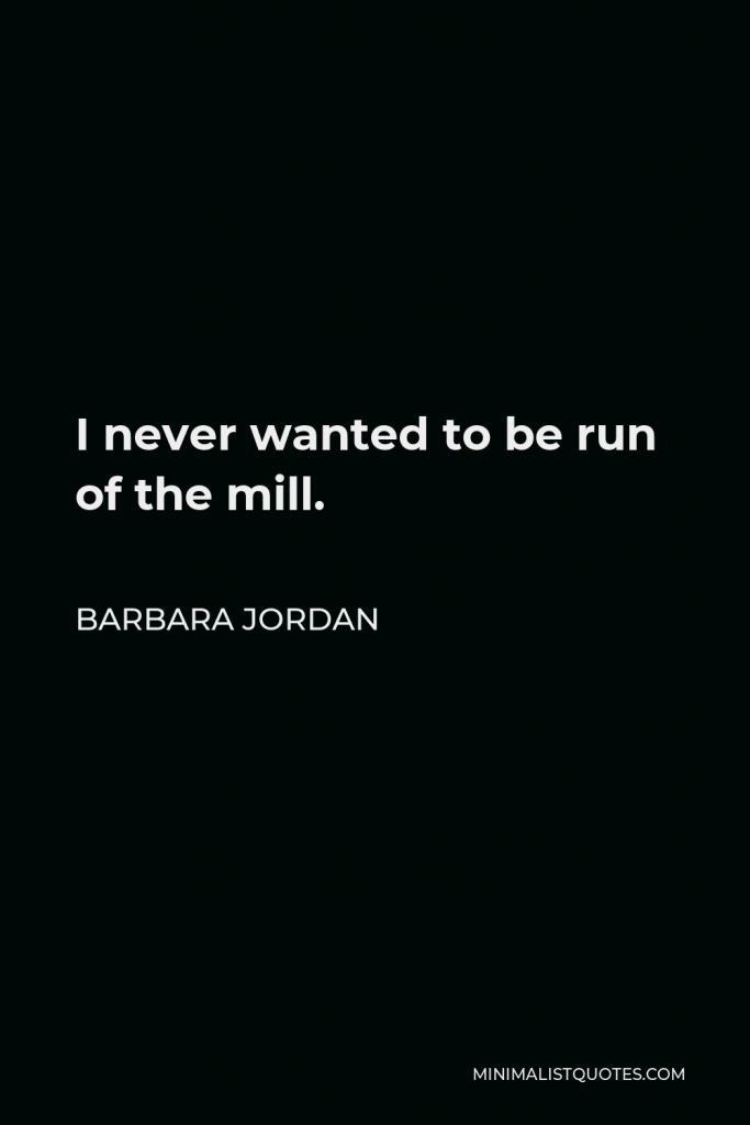 Barbara Jordan Quote - I never wanted to be run of the mill.