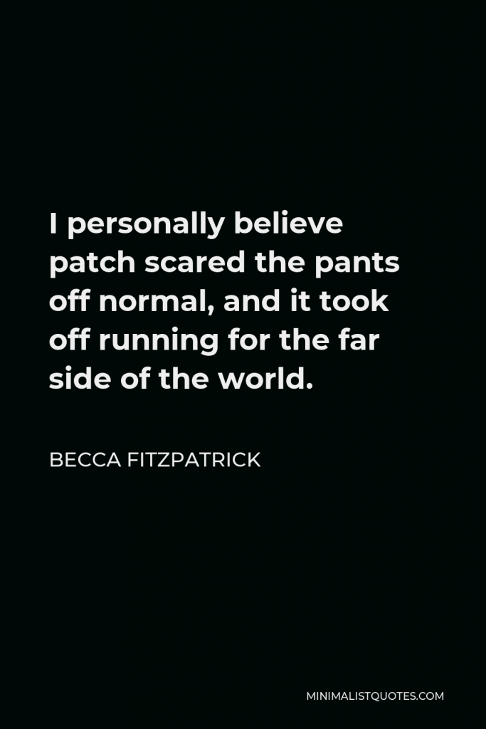 Becca Fitzpatrick Quote - I personally believe patch scared the pants off normal, and it took off running for the far side of the world.
