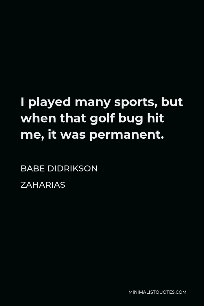 Babe Didrikson Zaharias Quote - I played many sports, but when that golf bug hit me, it was permanent.