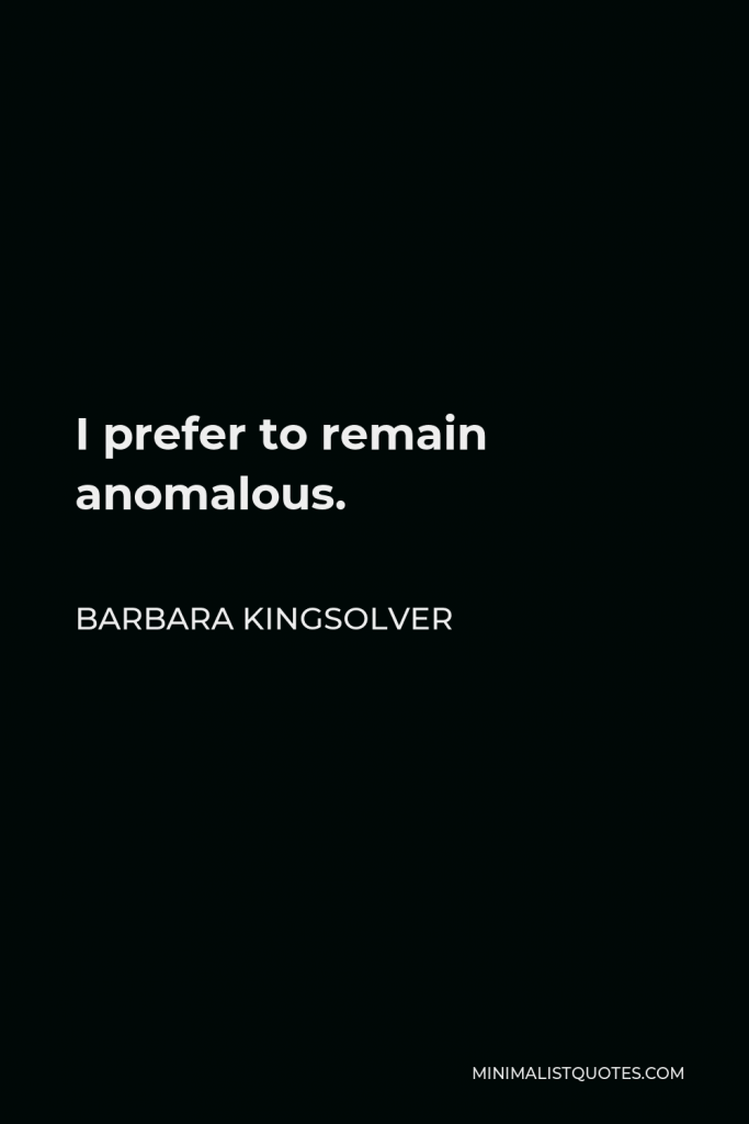 Barbara Kingsolver Quote - I prefer to remain anomalous.