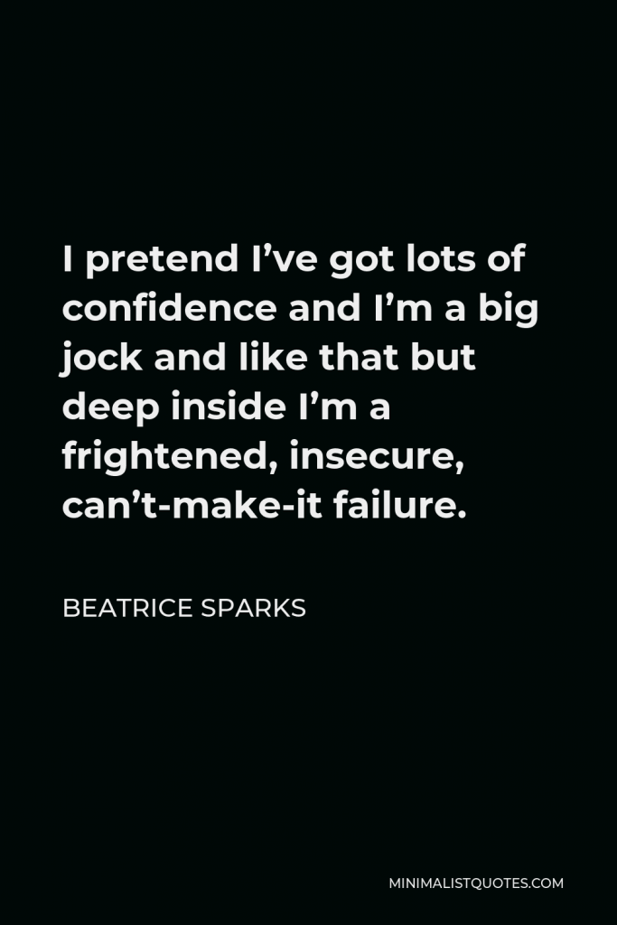 Beatrice Sparks Quote - I pretend I’ve got lots of confidence and I’m a big jock and like that but deep inside I’m a frightened, insecure, can’t-make-it failure.