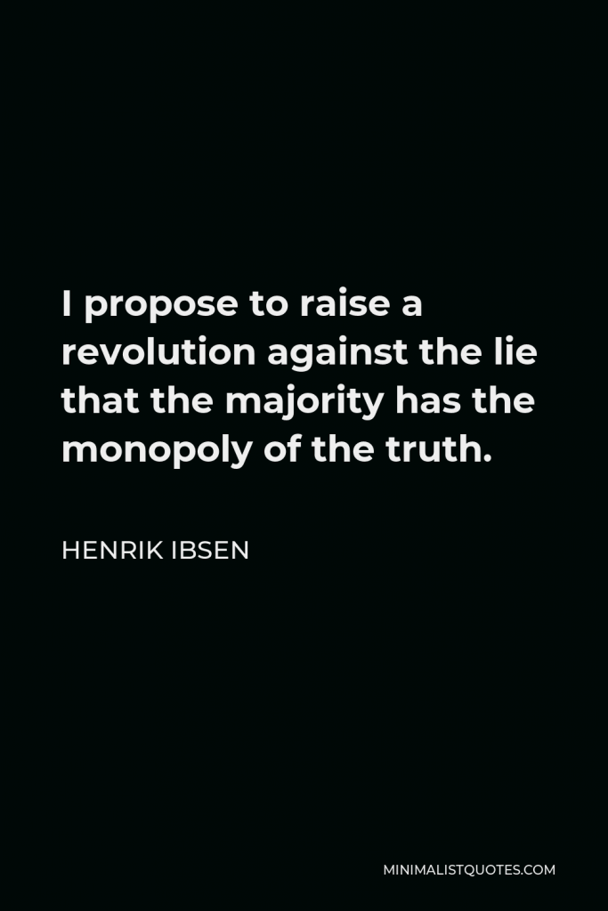 Henrik Ibsen Quote - I propose to raise a revolution against the lie that the majority has the monopoly of the truth.