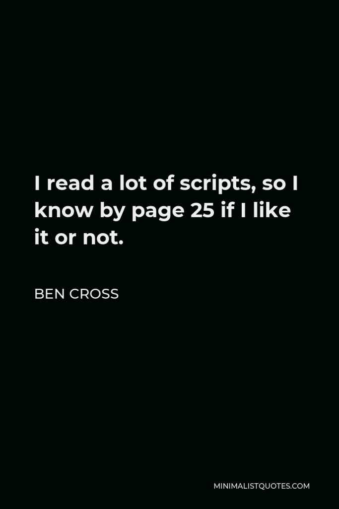 Ben Cross Quote - I read a lot of scripts, so I know by page 25 if I like it or not.