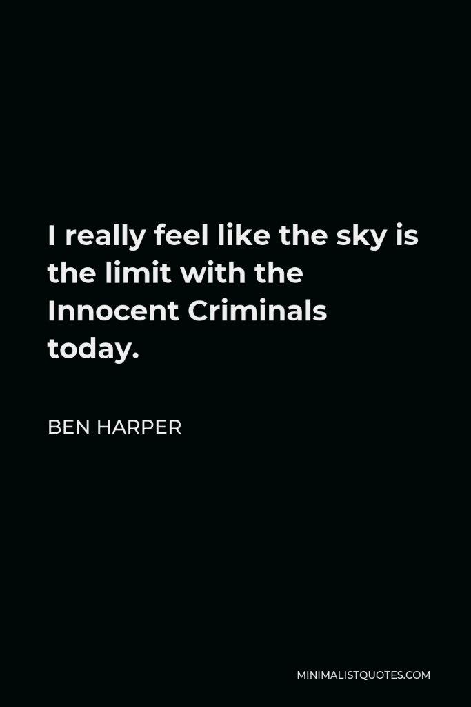 Ben Harper Quote - I really feel like the sky is the limit with the Innocent Criminals today.