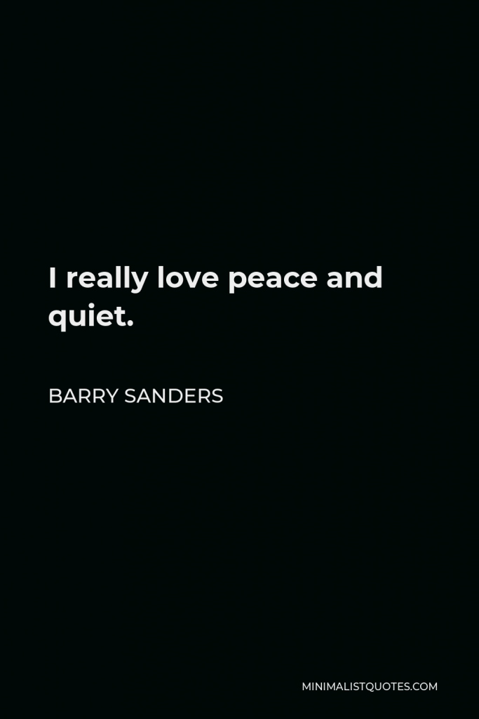 Barry Sanders Quote - I really love peace and quiet.