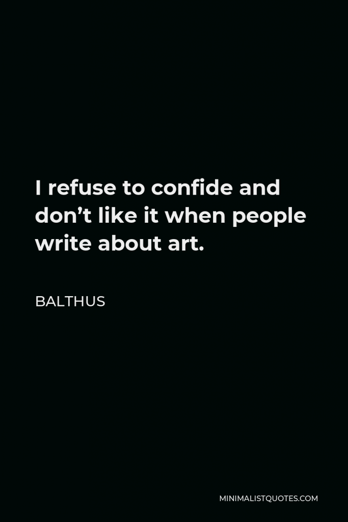 Balthus Quote - I refuse to confide and don’t like it when people write about art.