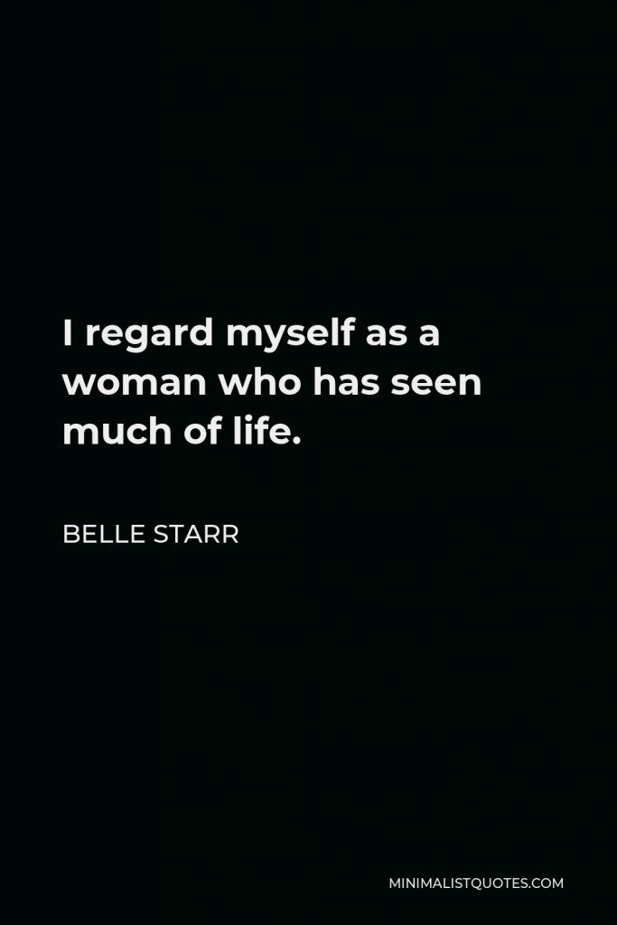 Belle Starr Quote - I regard myself as a woman who has seen much of life.