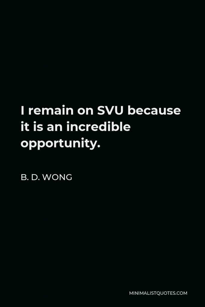 B. D. Wong Quote - I remain on SVU because it is an incredible opportunity.