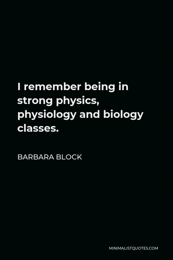 Barbara Block Quote - I remember being in strong physics, physiology and biology classes.