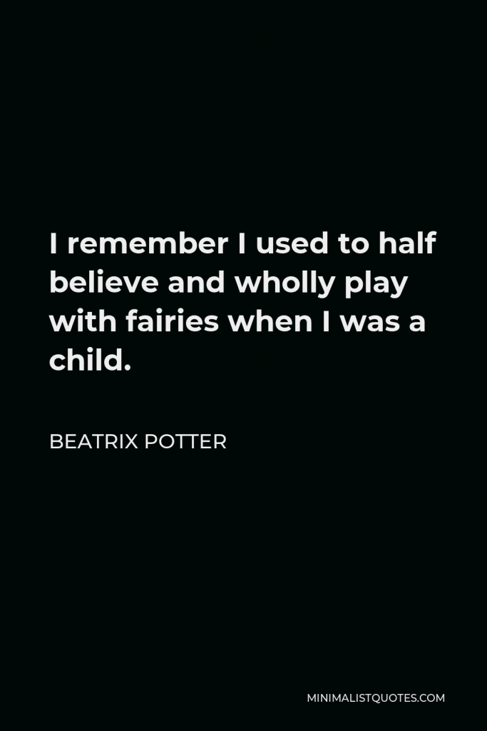 Beatrix Potter Quote - I remember I used to half believe and wholly play with fairies when I was a child.