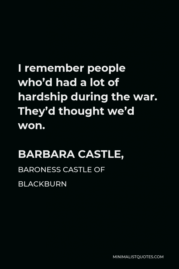 Barbara Castle, Baroness Castle of Blackburn Quote - I remember people who’d had a lot of hardship during the war. They’d thought we’d won.