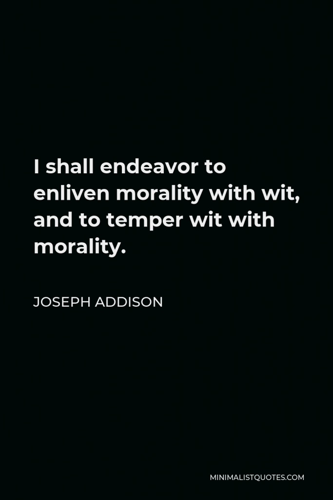 Joseph Addison Quote - I shall endeavor to enliven morality with wit, and to temper wit with morality.