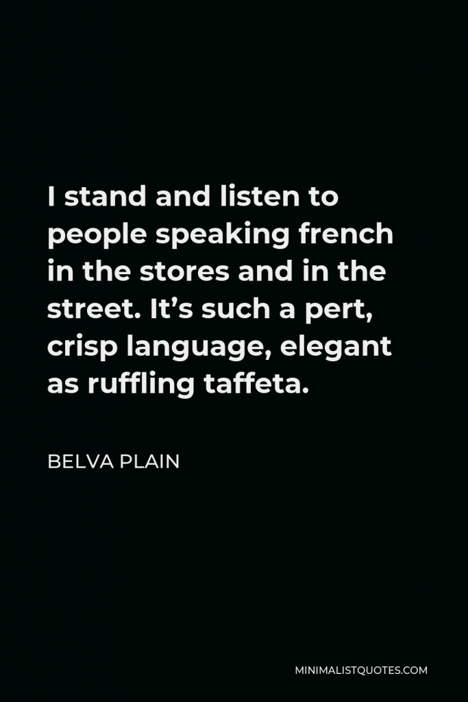 Belva Plain Quote - I stand and listen to people speaking french in the stores and in the street. It’s such a pert, crisp language, elegant as ruffling taffeta.