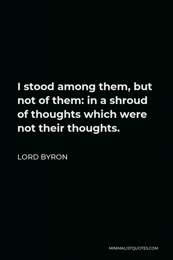 Lord Byron Quote - I stood among them, but not of them: in a shroud of thoughts which were not their thoughts.