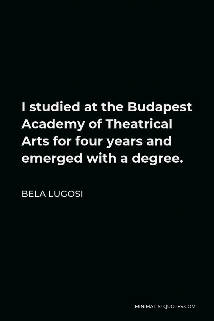 Bela Lugosi Quote - I studied at the Budapest Academy of Theatrical Arts for four years and emerged with a degree.