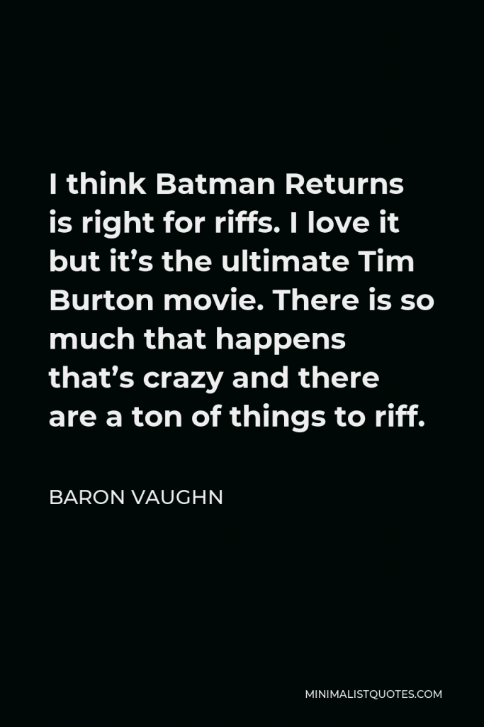 Baron Vaughn Quote - I think Batman Returns is right for riffs. I love it but it’s the ultimate Tim Burton movie. There is so much that happens that’s crazy and there are a ton of things to riff.