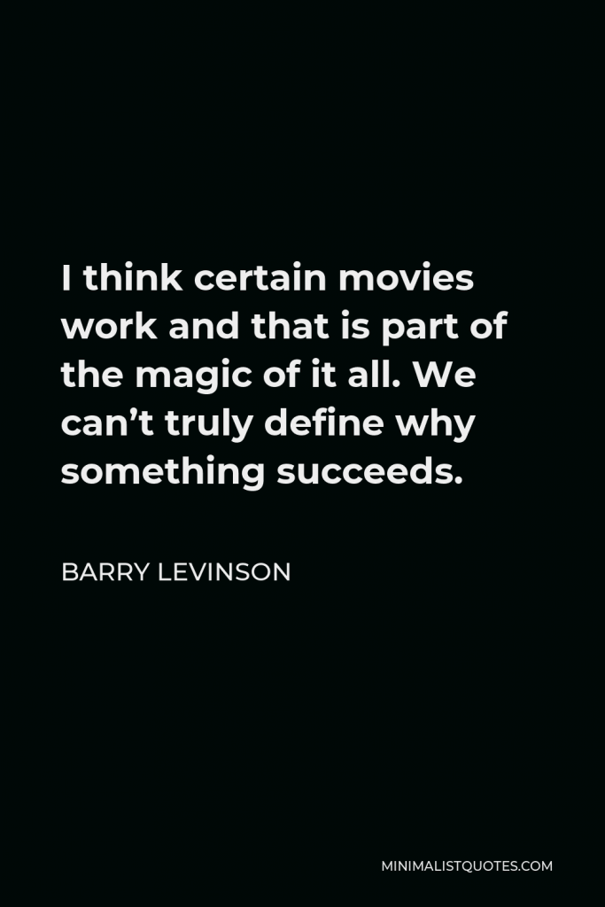 Barry Levinson Quote - I think certain movies work and that is part of the magic of it all. We can’t truly define why something succeeds.