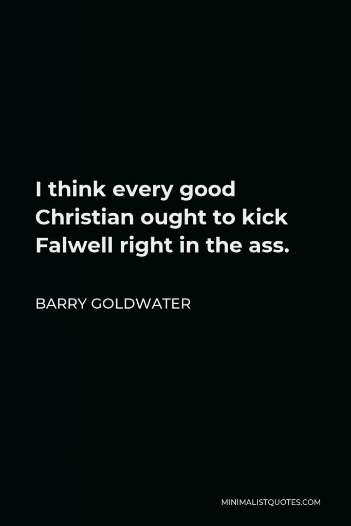 Barry Goldwater Quote - I think every good Christian ought to kick Falwell right in the ass.