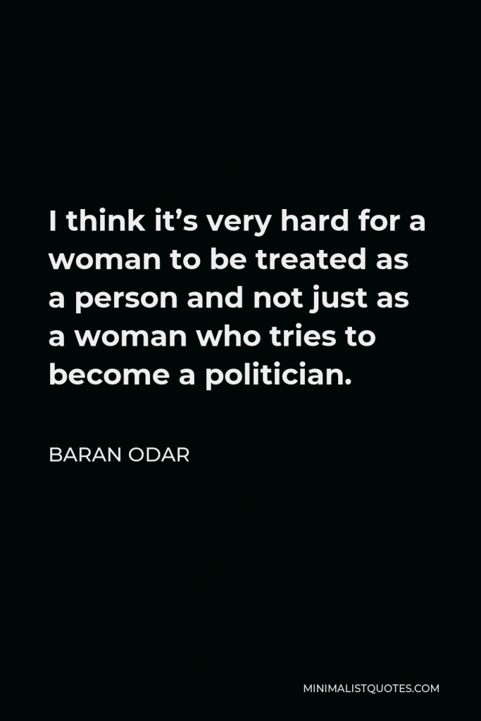 Baran Odar Quote - I think it’s very hard for a woman to be treated as a person and not just as a woman who tries to become a politician.