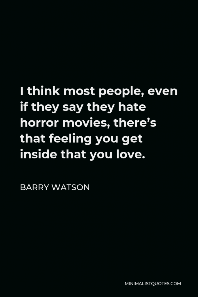 Barry Watson Quote - I think most people, even if they say they hate horror movies, there’s that feeling you get inside that you love.