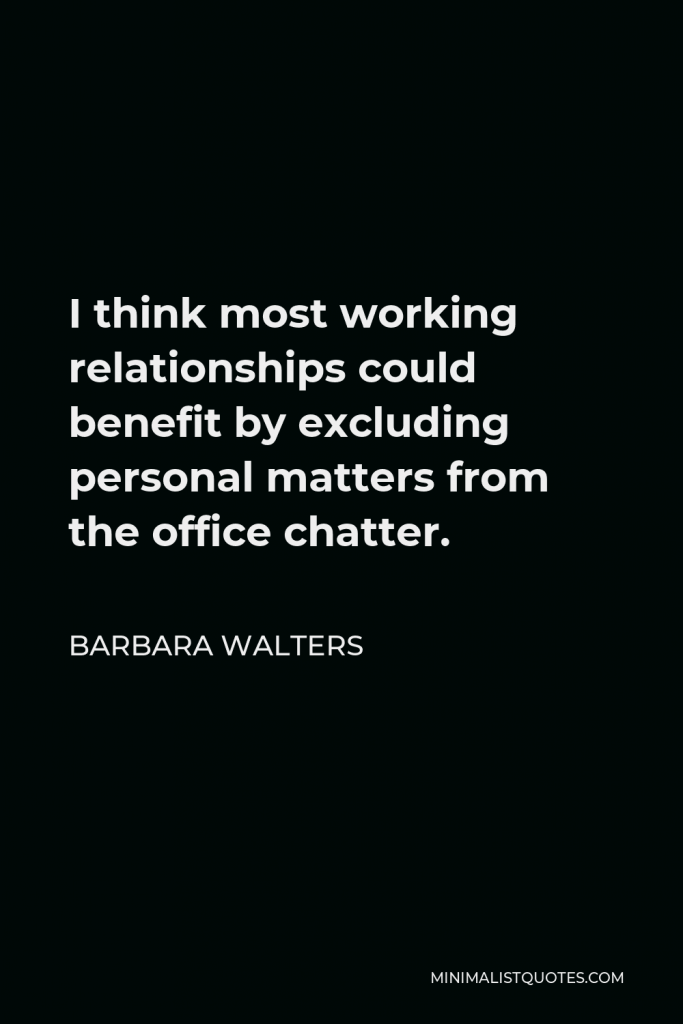 Barbara Walters Quote - I think most working relationships could benefit by excluding personal matters from the office chatter.