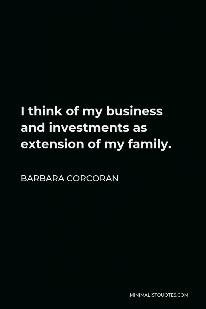 Barbara Corcoran Quote - I think of my business and investments as extension of my family.