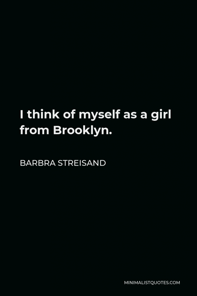 Barbra Streisand Quote - I think of myself as a girl from Brooklyn.