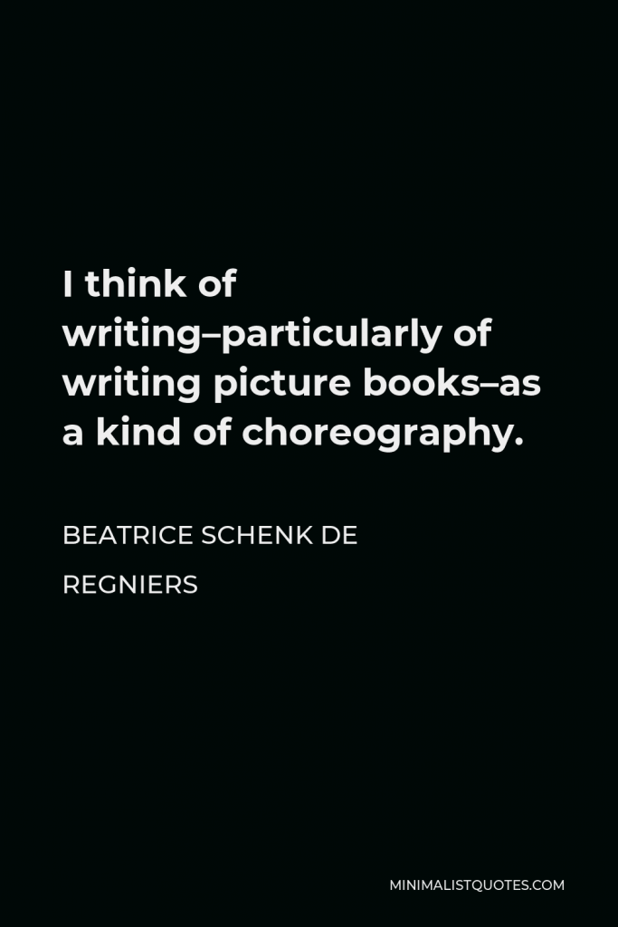 Beatrice Schenk de Regniers Quote - I think of writing–particularly of writing picture books–as a kind of choreography.