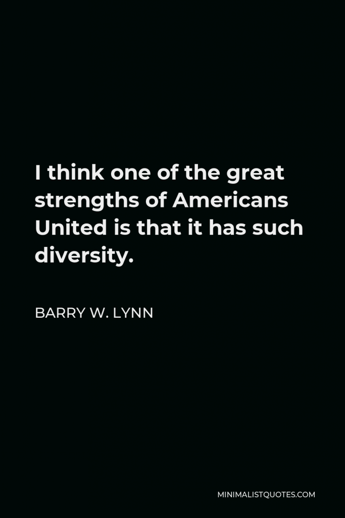Barry W. Lynn Quote - I think one of the great strengths of Americans United is that it has such diversity.