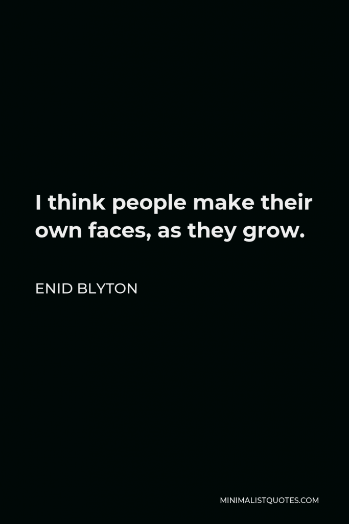 Enid Blyton Quote - I think people make their own faces, as they grow.