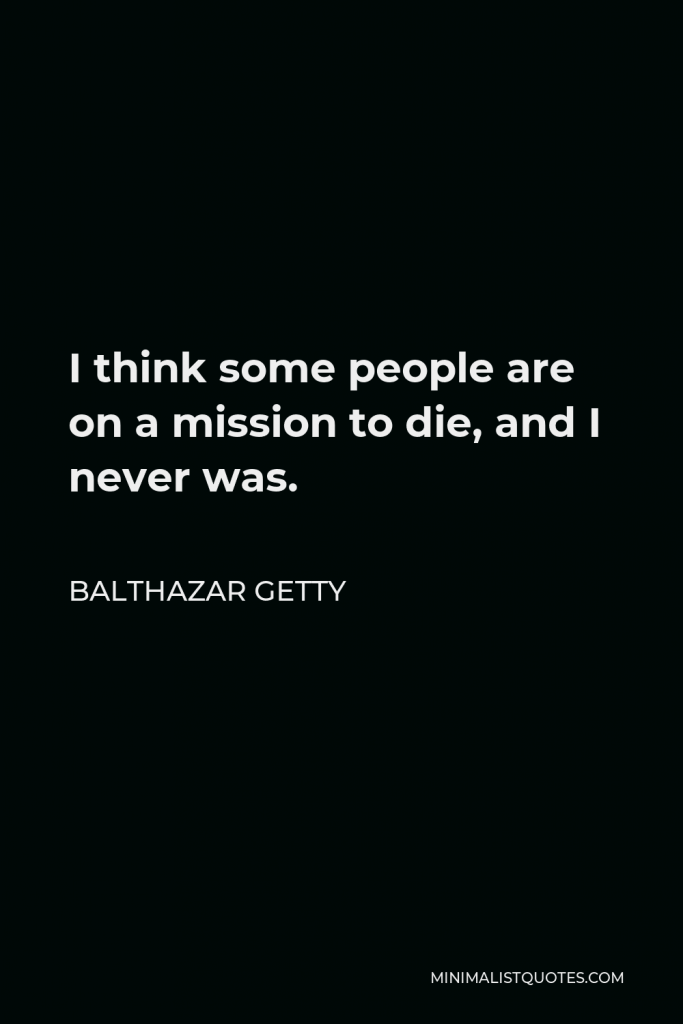 Balthazar Getty Quote - I think some people are on a mission to die, and I never was.