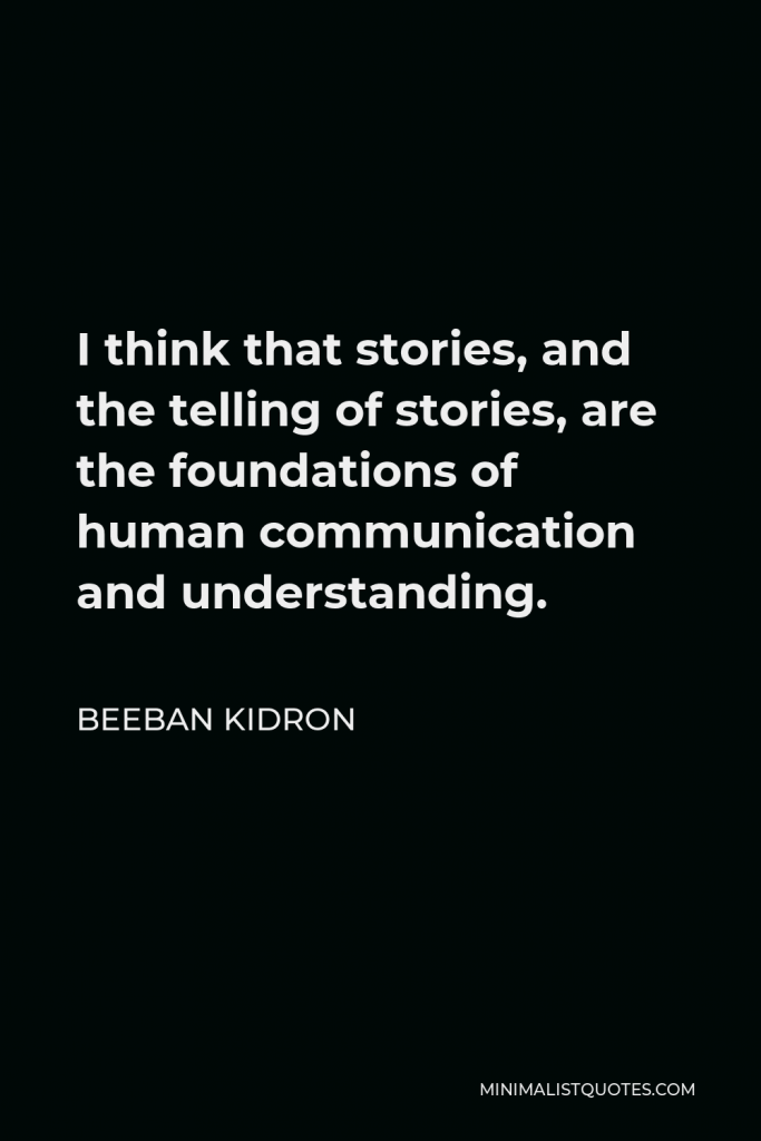Beeban Kidron Quote - I think that stories, and the telling of stories, are the foundations of human communication and understanding.