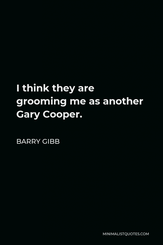 Barry Gibb Quote - I think they are grooming me as another Gary Cooper.