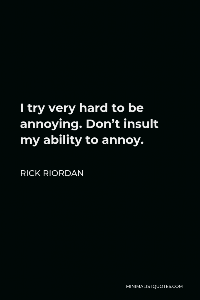 Rick Riordan Quote - I try very hard to be annoying. Don’t insult my ability to annoy.