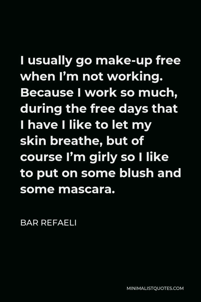 Bar Refaeli Quote - I usually go make-up free when I’m not working. Because I work so much, during the free days that I have I like to let my skin breathe, but of course I’m girly so I like to put on some blush and some mascara.