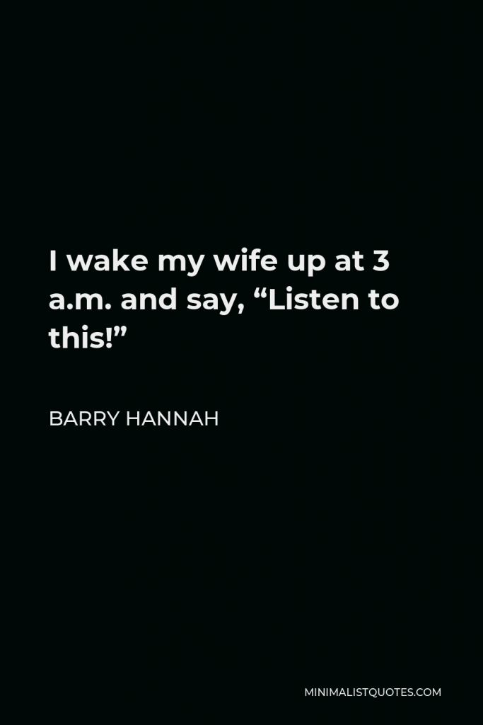 Barry Hannah Quote - I wake my wife up at 3 a.m. and say, “Listen to this!”