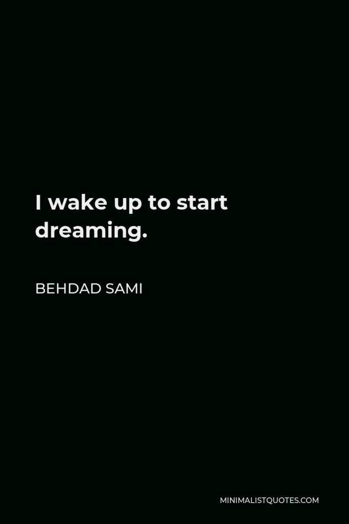 Behdad Sami Quote - I wake up to start dreaming.
