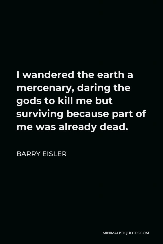 Barry Eisler Quote - I wandered the earth a mercenary, daring the gods to kill me but surviving because part of me was already dead.