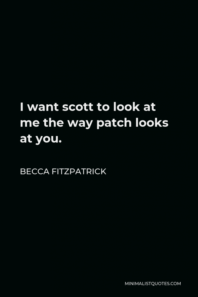 Becca Fitzpatrick Quote - I want scott to look at me the way patch looks at you.